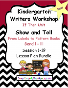 Writers Workshop If Then Unit Show and Tell: From Labels to Pattern Books, Kindergarten, 2018 edition.  Lesson Plan Bundle